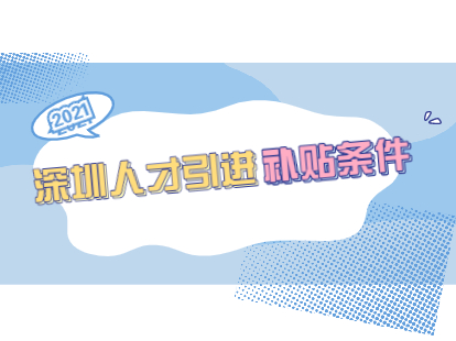 2021年8月深圳人才引進(jìn)補貼條件