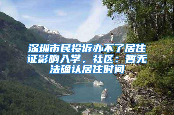 深圳市民投訴辦不了居住證影響入學，社區(qū)：暫無法確認居住時間