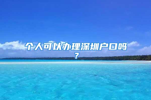 個人可以辦理深圳戶口嗎？