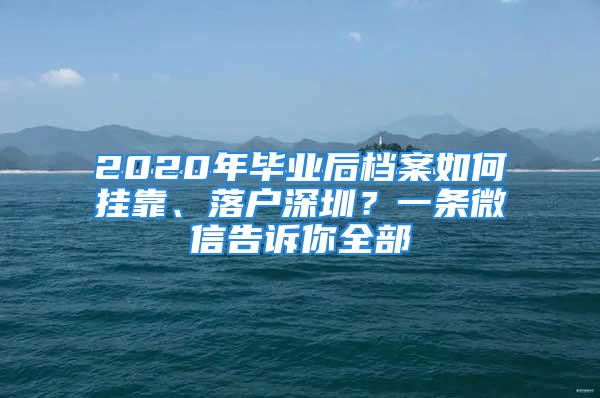 2020年畢業(yè)后檔案如何掛靠、落戶深圳？一條微信告訴你全部