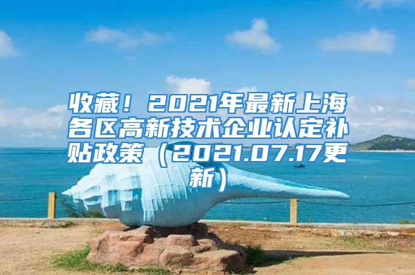 收藏！2021年最新上海各區(qū)高新技術(shù)企業(yè)認(rèn)定補貼政策（2021.07.17更新）