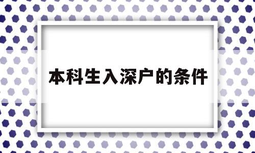 本科生入深戶的條件(本科生入深戶有什么要求) 深圳學(xué)歷入戶