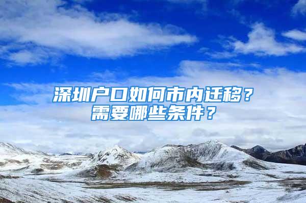 深圳戶口如何市內(nèi)遷移？需要哪些條件？