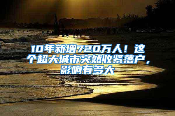 10年新增720萬(wàn)人！這個(gè)超大城市突然收緊落戶(hù)，影響有多大