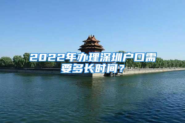 2022年辦理深圳戶口需要多長(zhǎng)時(shí)間？