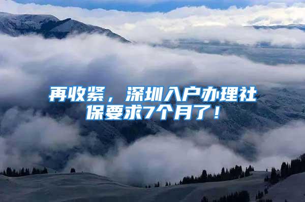 再收緊，深圳入戶辦理社保要求7個(gè)月了！