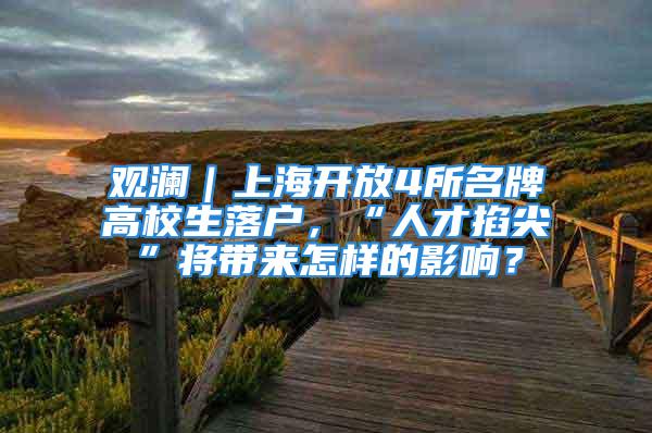 觀瀾｜上海開放4所名牌高校生落戶，“人才掐尖”將帶來怎樣的影響？