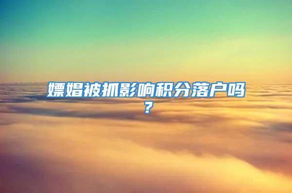 嫖娼被抓影響積分落戶嗎？