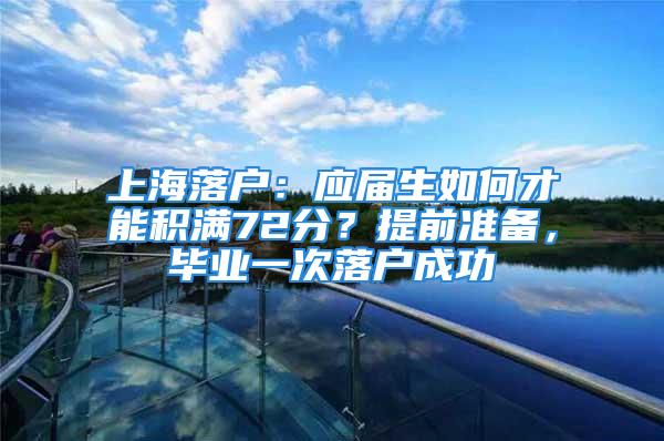 上海落戶：應(yīng)屆生如何才能積滿72分？提前準備，畢業(yè)一次落戶成功