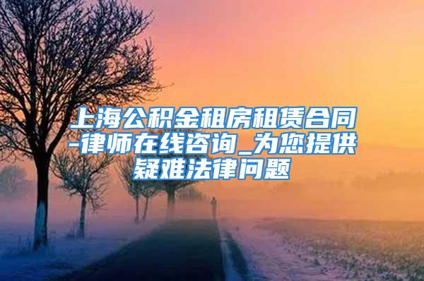 上海公積金租房租賃合同-律師在線咨詢_為您提供疑難法律問題