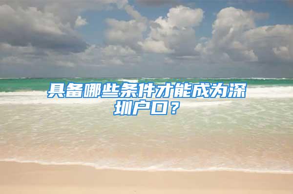 具備哪些條件才能成為深圳戶口？