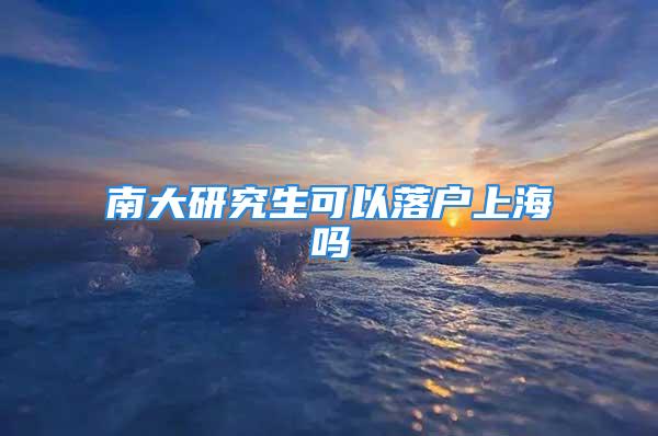 南大研究生可以落戶上海嗎