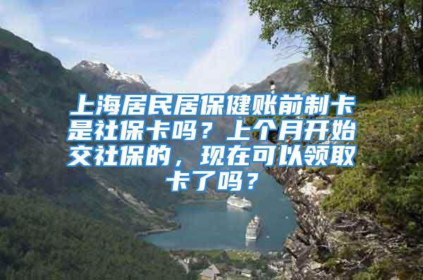 上海居民居保健賬前制卡是社保卡嗎？上個月開始交社保的，現(xiàn)在可以領取卡了嗎？