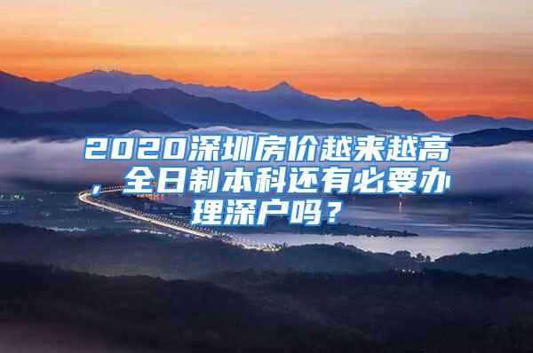 2020深圳房價(jià)越來越高，全日制本科還有必要辦理深戶嗎？