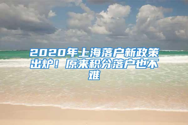 2020年上海落戶新政策出爐！原來積分落戶也不難