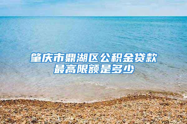 肇慶市鼎湖區(qū)公積金貸款最高限額是多少