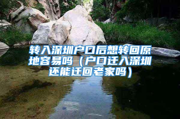 轉(zhuǎn)入深圳戶口后想轉(zhuǎn)回原地容易嗎（戶口遷入深圳還能遷回老家嗎）