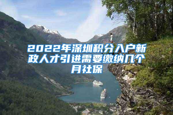 2022年深圳積分入戶新政人才引進(jìn)需要繳納幾個(gè)月社保