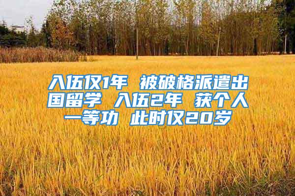 入伍僅1年 被破格派遣出國留學(xué) 入伍2年 獲個人一等功 此時僅20歲