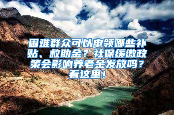 困難群眾可以申領(lǐng)哪些補貼、救助金？社保緩繳政策會影響?zhàn)B老金發(fā)放嗎？看這里！