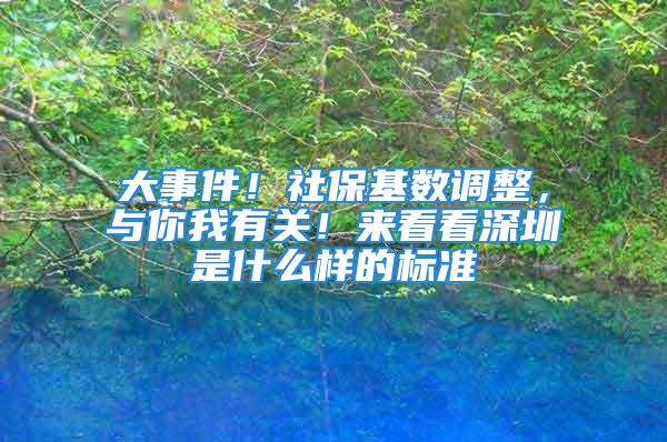 大事件！社保基數調整，與你我有關！來看看深圳是什么樣的標準