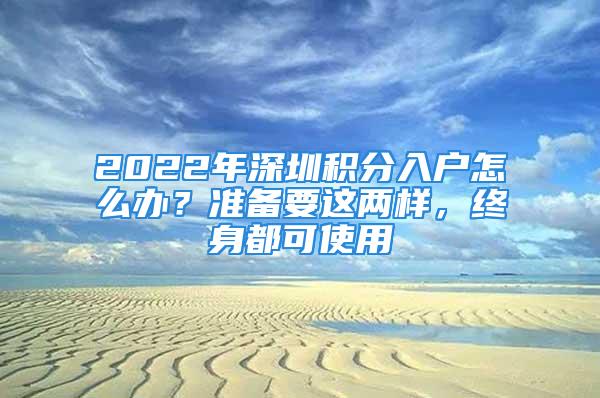 2022年深圳積分入戶怎么辦？準備要這兩樣，終身都可使用