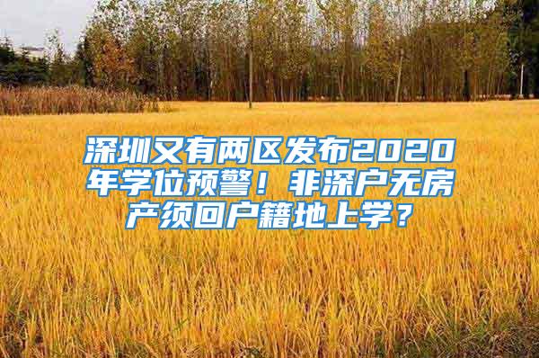 深圳又有兩區(qū)發(fā)布2020年學(xué)位預(yù)警！非深戶無房產(chǎn)須回戶籍地上學(xué)？