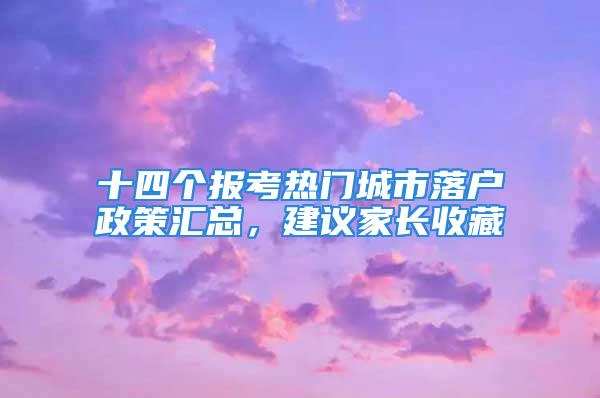 十四個(gè)報(bào)考熱門城市落戶政策匯總，建議家長收藏