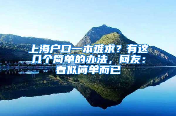 上海戶口一本難求？有這幾個(gè)簡(jiǎn)單的辦法，網(wǎng)友：看似簡(jiǎn)單而已