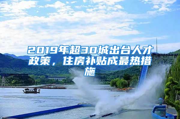 2019年超30城出臺(tái)人才政策，住房補(bǔ)貼成最熱措施