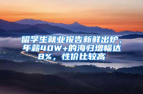 留學(xué)生就業(yè)報(bào)告新鮮出爐，年薪40W+的海歸增幅達(dá)8%，性價(jià)比較高