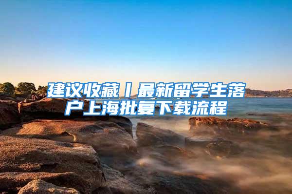 建議收藏丨最新留學(xué)生落戶上海批復(fù)下載流程