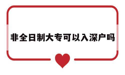 非全日制大?？梢匀肷顟魡?非全日制大?？梢匀肷顟魡?) 深圳核準(zhǔn)入戶