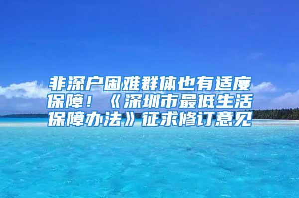 非深戶困難群體也有適度保障！《深圳市最低生活保障辦法》征求修訂意見