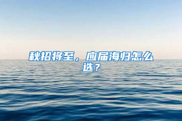 秋招將至，應(yīng)屆海歸怎么選？