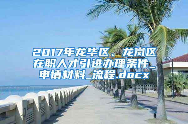 2017年龍華區(qū)、龍崗區(qū)在職人才引進(jìn)辦理?xiàng)l件_申請材料_流程.docx