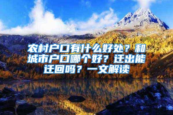 農(nóng)村戶口有什么好處？和城市戶口哪個(gè)好？遷出能遷回嗎？一文解讀