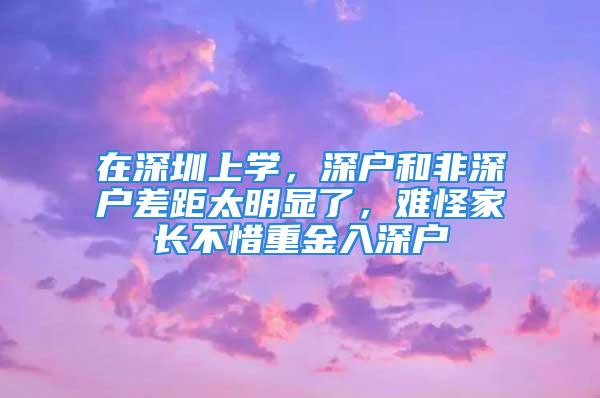 在深圳上學，深戶和非深戶差距太明顯了，難怪家長不惜重金入深戶