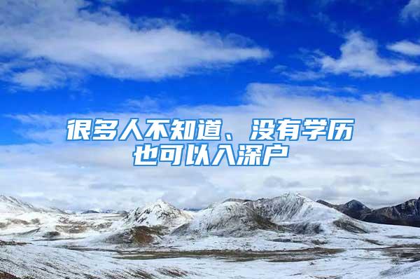 很多人不知道、沒有學(xué)歷也可以入深戶