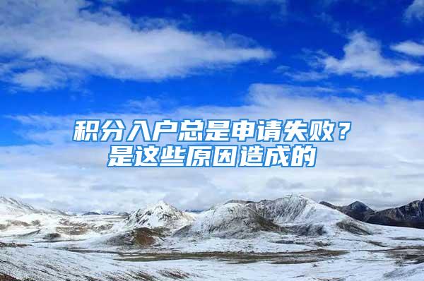 積分入戶總是申請失?。渴沁@些原因造成的