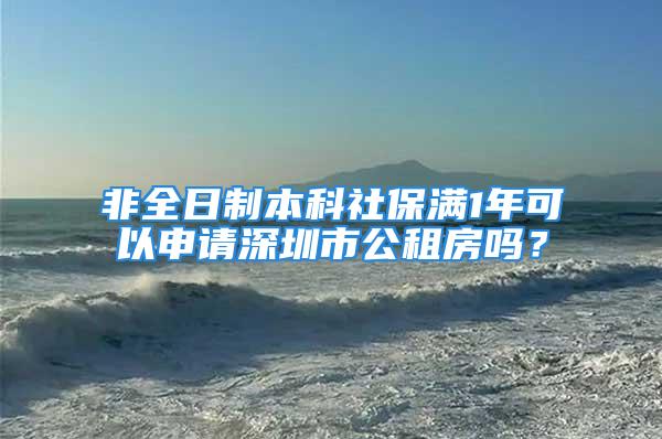 非全日制本科社保滿1年可以申請深圳市公租房嗎？