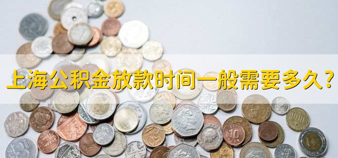 上海公積金放款時間一般需要多久，一般10個工作日