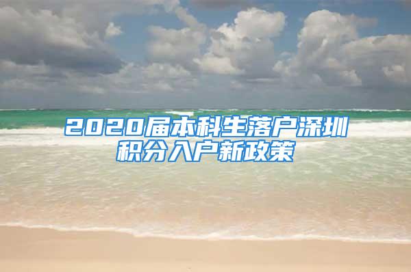 2020屆本科生落戶(hù)深圳積分入戶(hù)新政策