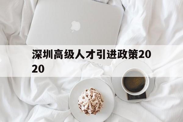 深圳高級(jí)人才引進(jìn)政策2020(2020年深圳引進(jìn)人才政策的人才標(biāo)準(zhǔn)) 深圳核準(zhǔn)入戶(hù)