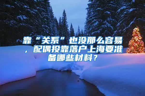 靠“關(guān)系”也沒那么容易，配偶投靠落戶上海要準備哪些材料？