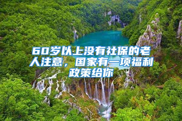 60歲以上沒(méi)有社保的老人注意，國(guó)家有一項(xiàng)福利政策給你