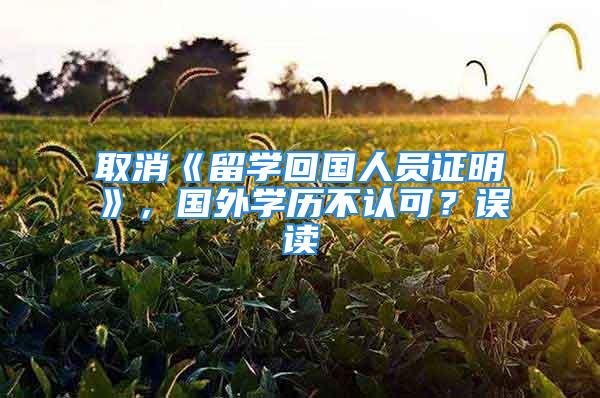 取消《留學(xué)回國人員證明》，國外學(xué)歷不認(rèn)可？誤讀