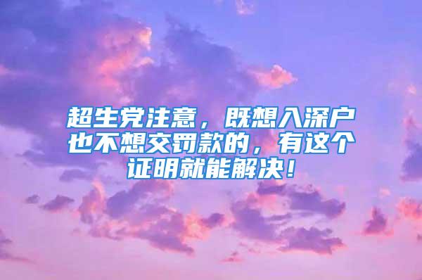 超生黨注意，既想入深戶(hù)也不想交罰款的，有這個(gè)證明就能解決！