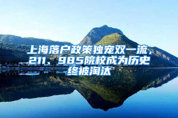 上海落戶政策獨(dú)寵雙一流，211、985院校成為歷史終被淘汰