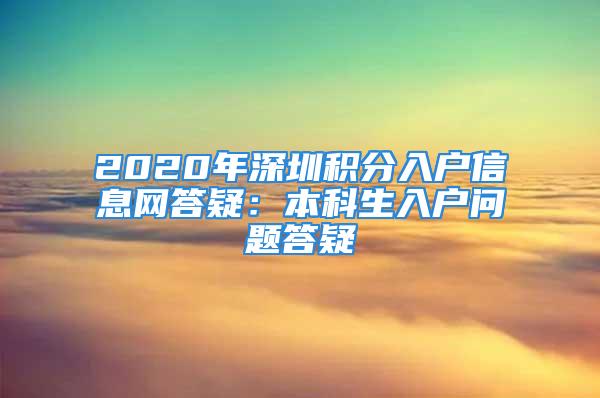 2020年深圳積分入戶信息網(wǎng)答疑：本科生入戶問題答疑